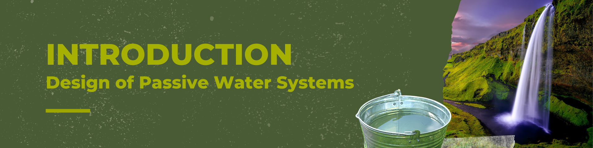 banner reads introduction design of passive water systems. image of water fall and metal pail with water in it. 