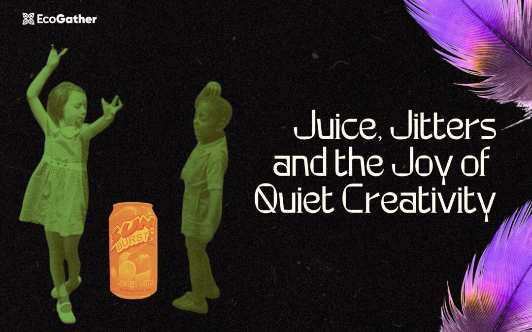 Juice, Jitters and the Joy of Quiet Creativity